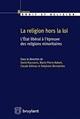 La religion hors-la-loi : l'État libéral à l'épreuve des religions minoritaires : [actes du colloque, Université de Sherbrooke, 2 et 3 octobre 2014]