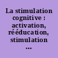 La stimulation cognitive : activation, rééducation, stimulation cérébrales et mesures objectives
