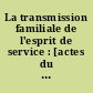 La transmission familiale de l'esprit de service : [actes du colloque, Paris, Centre de droit Maurice Hauriou, 19 septembre 2014]