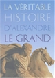 La véritable histoire d'Alexandre le Grand