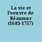 La vie et l'oeuvre de Réaumur (1683-1757)