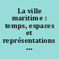 La ville maritime : temps, espaces et représentations : actes du colloque de Brest, 9-10-11 juillet 1996