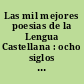 Las mil mejores poesias de la Lengua Castellana : ocho siglos de poesia espanola e hispano americana