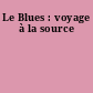 Le Blues : voyage à la source