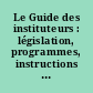 Le Guide des instituteurs : législation, programmes, instructions officielles, correspondance administrative