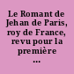 Le Romant de Jehan de Paris, roy de France, revu pour la première fois sur deux manuscrits de la fin du quinzième siècle
