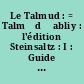 Le Talmud : = Talmẇd Ḃabliy : l'édition Steinsaltz : I : Guide et lexiques