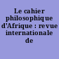 Le cahier philosophique d'Afrique : revue internationale de philosophie