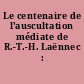 Le centenaire de l'auscultation médiate de R.-T.-H. Laënnec : (1781-1826)