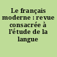 Le français moderne : revue consacrée à l'étude de la langue française