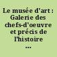 Le musée d'art : Galerie des chefs-d'oeuvre et précis de l'histoire de l'art au XIX siècle, en France et à l'etranger