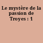 Le mystère de la passion de Troyes : 1