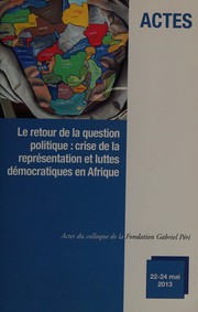 Le retour de la question politique : crise de la représentation et luttes démocratiques en Afrique : actes du colloque de la Fondation Gabriel Péri, 22-24 mai 2013, [à Dakar]