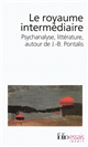 Le royaume intermédiaire : psychanalyse, littérature, autour de J.-B. Pontalis