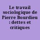 Le travail sociologique de Pierre Bourdieu : dettes et critiques