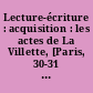 Lecture-écriture : acquisition : les actes de La Villette, [Paris, 30-31 janvier 1993]