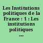 Les Institutions politiques de la France : 1 : Les institutions politiques avant 1958