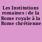 Les Institutions romaines : de la Rome royale à la Rome chrétienne