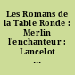 Les Romans de la Table Ronde : Merlin l'enchanteur : Lancelot du Lac : Le Saint Graal : La Mort d'Artus