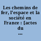 Les chemins de fer, l'espace et la société en France : [actes du colloque, Paris, 18-19 mai 1988)