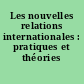Les nouvelles relations internationales : pratiques et théories