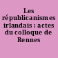 Les républicanismes irlandais : actes du colloque de Rennes