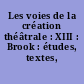Les voies de la création théâtrale : XIII : Brook : études, textes, propos