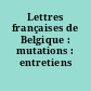 Lettres françaises de Belgique : mutations : entretiens