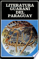 Literatura guarani del Paraguay : compilacion, prologo, estudios introductorios, notas y cronologia : Ruben Bareiro Saguier