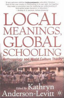 Local meanings, global schooling : anthropology and world culture theory