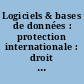 Logiciels & bases de données : protection internationale : droit d'auteur / copyright : = Sofware & databases : international protection : author's right / droit de copie