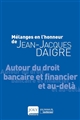 Mélanges en l'honneur de Jean-Jacques Daigre : autour du droit bancaire et financier et au-delà