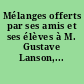 Mélanges offerts par ses amis et ses élèves à M. Gustave Lanson,...