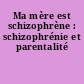 Ma mère est schizophrène : schizophrénie et parentalité