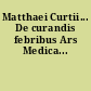 Matthaei Curtii... De curandis febribus Ars Medica...