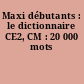 Maxi débutants : le dictionnaire CE2, CM : 20 000 mots