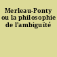 Merleau-Ponty ou la philosophie de l'ambiguïté