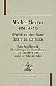 Michel Servet, 1511-1553 : hérésie et pluralisme du XVIe au XXIe siècle : actes du colloque de l'École Pratique des Hautes Études, 11-13 décembre 2003