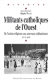 Militants catholiques de l'Ouest : de l'action religieuse aux nouveaux militantismes : XIX-XXe siècle