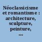 Néoclassicisme et romantisme : architecture, sculpture, peinture, dessin : 1750-1848