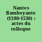 Nantes flamboyante (1380-1530) : actes du colloque