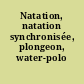 Natation, natation synchronisée, plongeon, water-polo