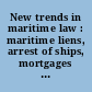 New trends in maritime law : maritime liens, arrest of ships, mortgages and forced sale