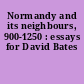 Normandy and its neighbours, 900-1250 : essays for David Bates