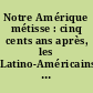 Notre Amérique métisse : cinq cents ans après, les Latino-Américains parlent aux Européens
