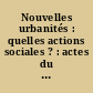 Nouvelles urbanités : quelles actions sociales ? : actes du colloque international de Chanteloup-les-Vignes, 26-27 octobre 1987