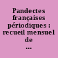 Pandectes françaises périodiques : recueil mensuel de jurisprudence et de législation...