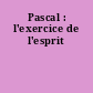 Pascal : l'exercice de l'esprit