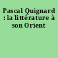 Pascal Quignard : la littérature à son Orient
