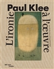 Paul Klee : l'ironie à l'oeuvre : [exposition, Paris, Centre Pompidou, Musée national d'art moderne, Galerie 2, 6 avril-1er août 2016]
